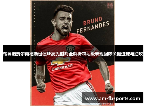 布鲁诺费尔南德斯世俱杯高光时刻全解析领袖级表现回顾关键进球与助攻