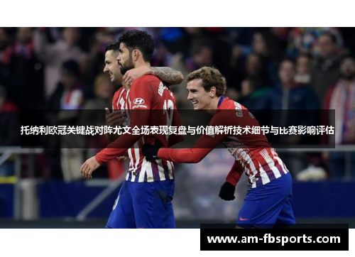 托纳利欧冠关键战对阵尤文全场表现复盘与价值解析技术细节与比赛影响评估