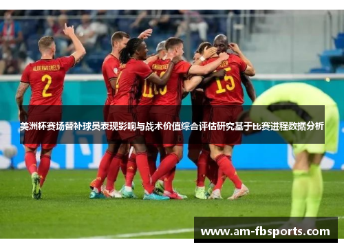 美洲杯赛场替补球员表现影响与战术价值综合评估研究基于比赛进程数据分析