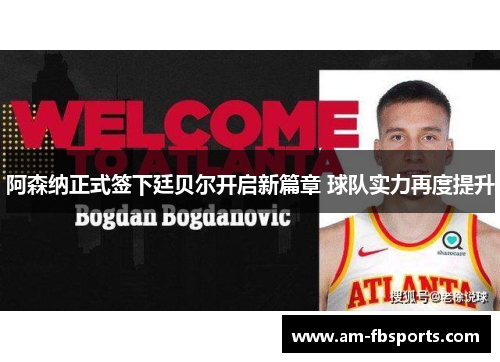 阿森纳正式签下廷贝尔开启新篇章 球队实力再度提升