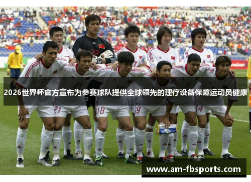 2026世界杯官方宣布为参赛球队提供全球领先的理疗设备保障运动员健康