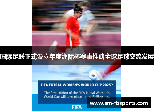 国际足联正式设立年度洲际杯赛事推动全球足球交流发展