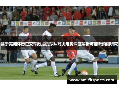 基于美洲杯历史交锋数据的球队对决走势深度解析与前瞻预测研究 基于美洲杯历史交锋数据的球队对决走势深度解析与前瞻预测研究