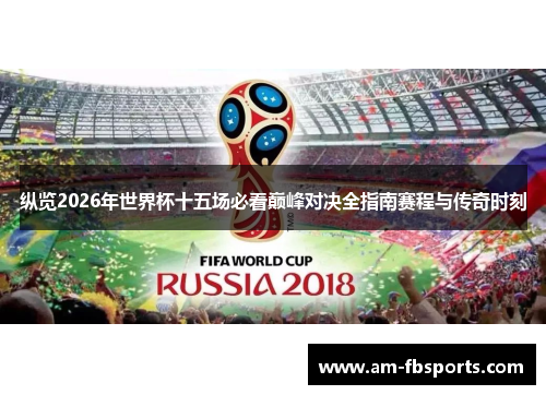 纵览2026年世界杯十五场必看巅峰对决全指南赛程与传奇时刻