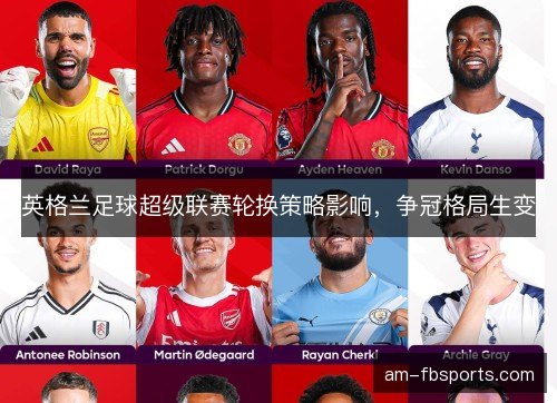 英格兰足球超级联赛轮换策略影响，争冠格局生变