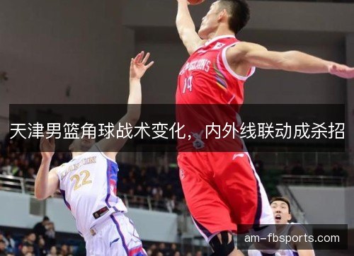 天津男篮角球战术变化，内外线联动成杀招
