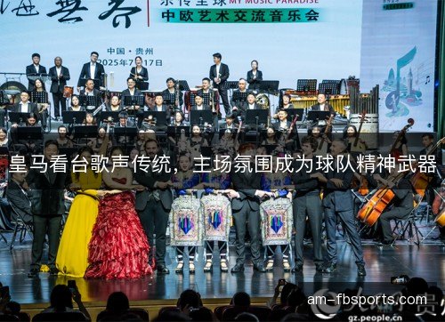 皇马看台歌声传统，主场氛围成为球队精神武器